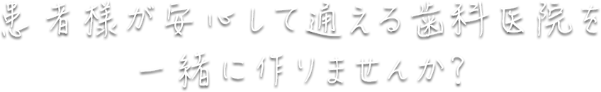 患者様が安心して通える歯科医院を一緒に作りませんか？